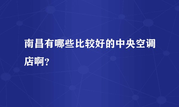 南昌有哪些比较好的中央空调店啊？