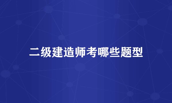 二级建造师考哪些题型