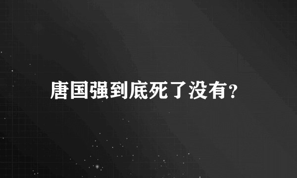 唐国强到底死了没有?