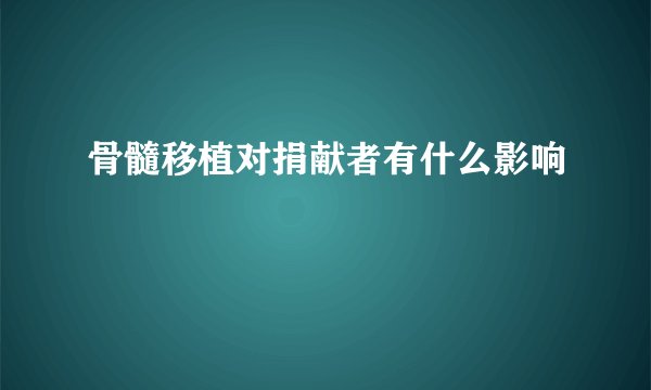 骨髓移植对捐献者有什么影响