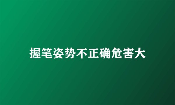 握笔姿势不正确危害大