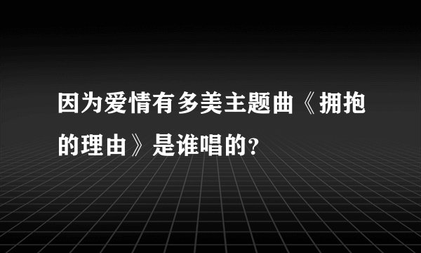 因为爱情有多美主题曲《拥抱的理由》是谁唱的?
