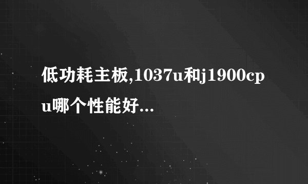 低功耗主板,1037u和j1900cpu哪个性能好,图形和处理哪个快!