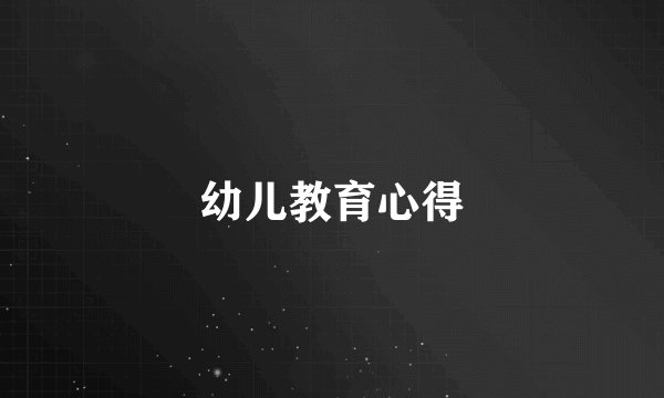 幼儿教育心得