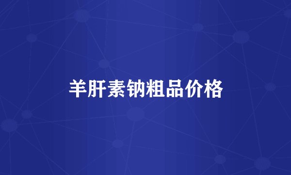 羊肝素钠粗品价格