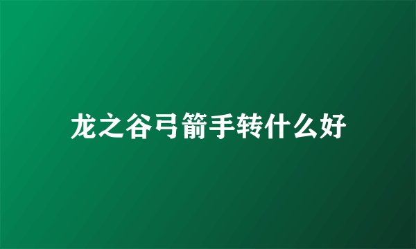 龙之谷弓箭手转什么好
