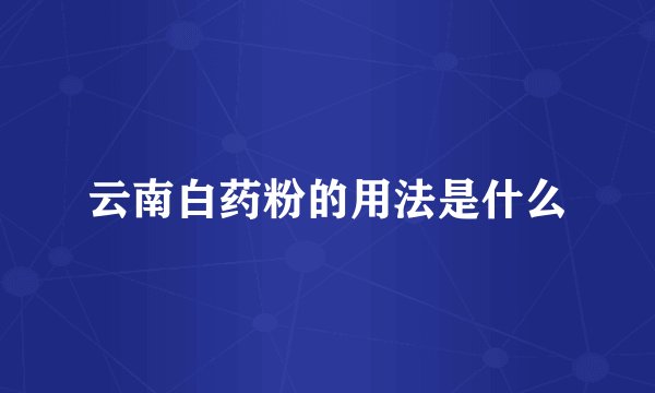 云南白药粉的用法是什么