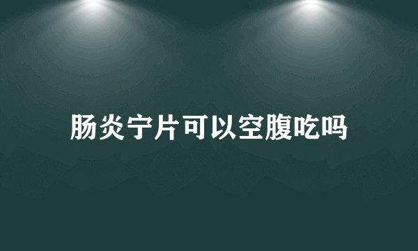 肠炎宁片可以空腹吃吗