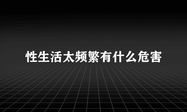 性生活太频繁有什么危害