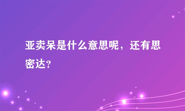 亚卖呆是什么意思呢，还有思密达？