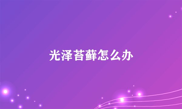 光泽苔藓怎么办