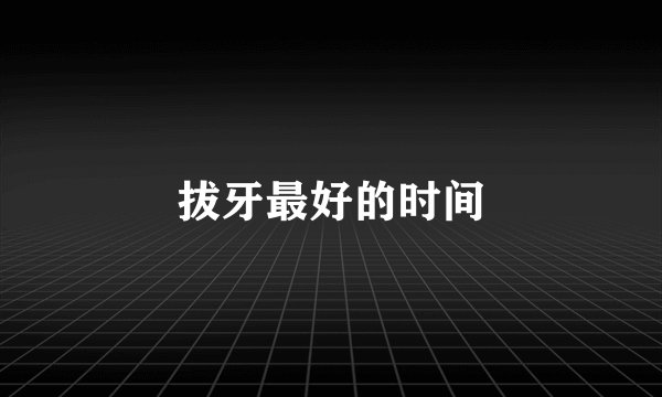 拔牙最好的时间