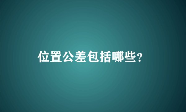 位置公差包括哪些？