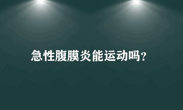 急性腹膜炎能运动吗？