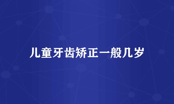儿童牙齿矫正一般几岁