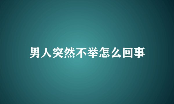 男人突然不举怎么回事