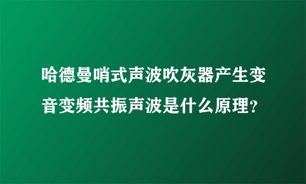 哈德曼哨式声波吹灰器产生变音变频共振声波是什么原理?
