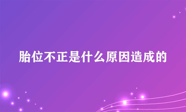 胎位不正是什么原因造成的