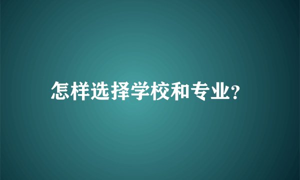 怎样选择学校和专业？