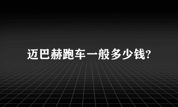 迈巴赫跑车一般多少钱?