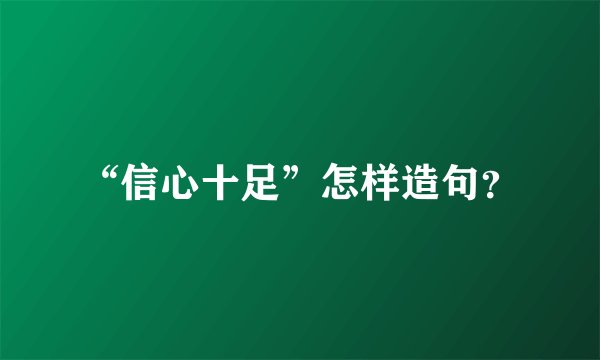 “信心十足”怎样造句？