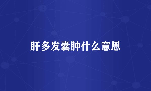 肝多发囊肿什么意思