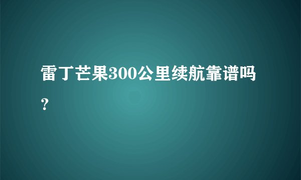雷丁芒果300公里续航靠谱吗？