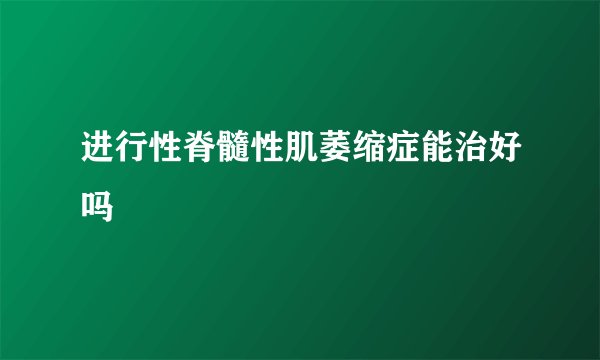 进行性脊髓性肌萎缩症能治好吗