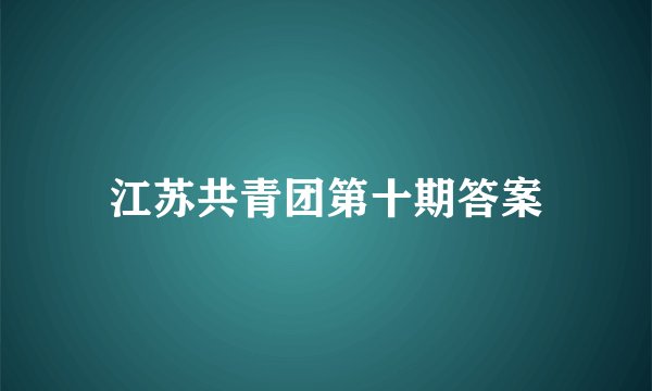 江苏共青团第十期答案