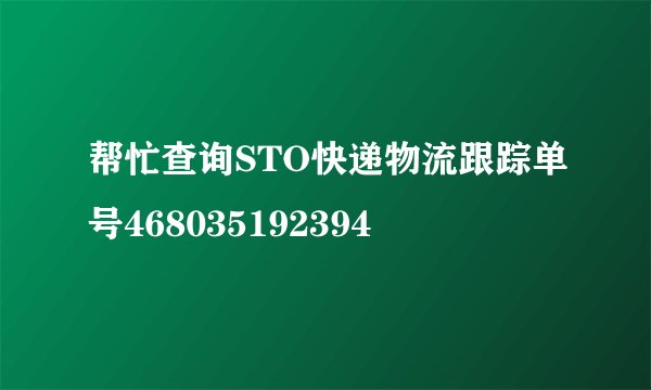 帮忙查询STO快递物流跟踪单号468035192394