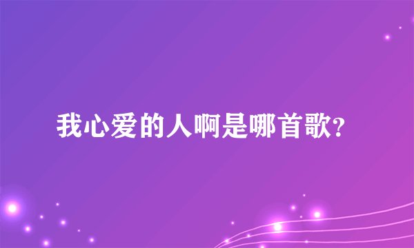 我心爱的人啊是哪首歌？