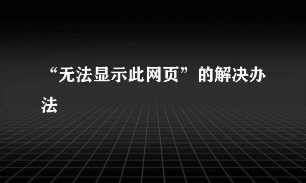 “无法显示此网页”的解决办法