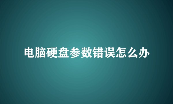 电脑硬盘参数错误怎么办