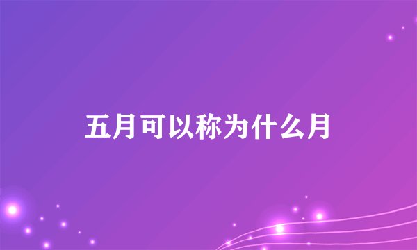 五月可以称为什么月