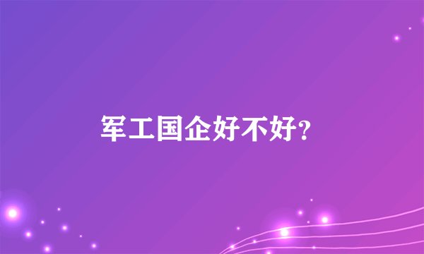 军工国企好不好？