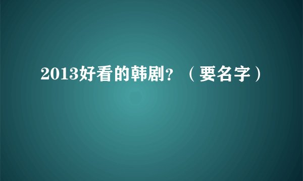 2013好看的韩剧？（要名字）