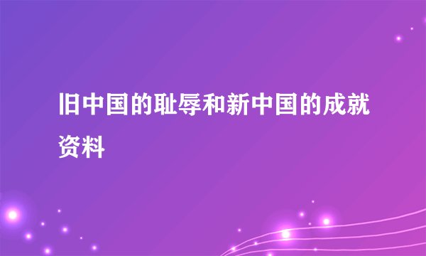 旧中国的耻辱和新中国的成就资料