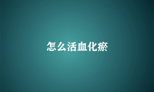怎么活血化瘀