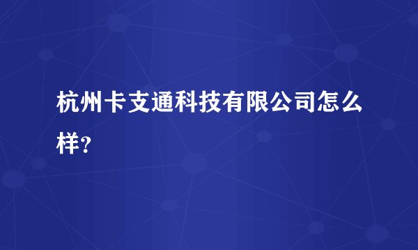 杭州卡支通科技有限公司怎么样？