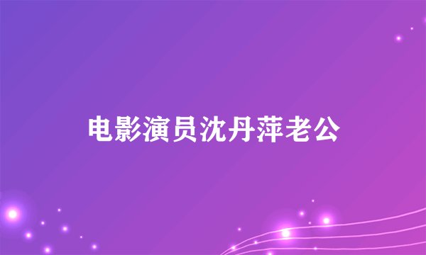 电影演员沈丹萍老公