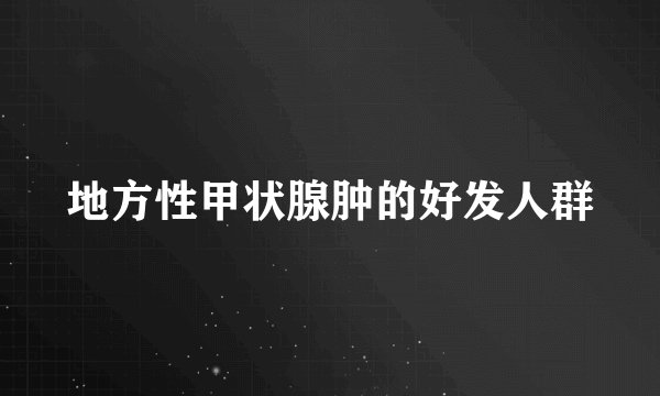 地方性甲状腺肿的好发人群