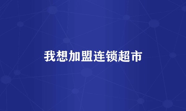我想加盟连锁超市