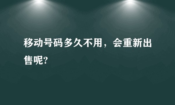 移动号码多久不用，会重新出售呢?