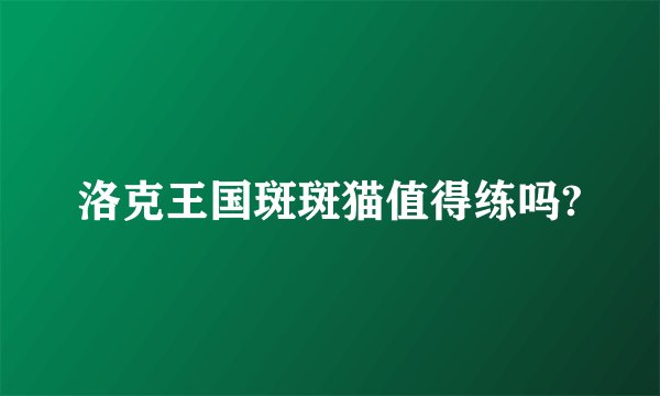洛克王国斑斑猫值得练吗?