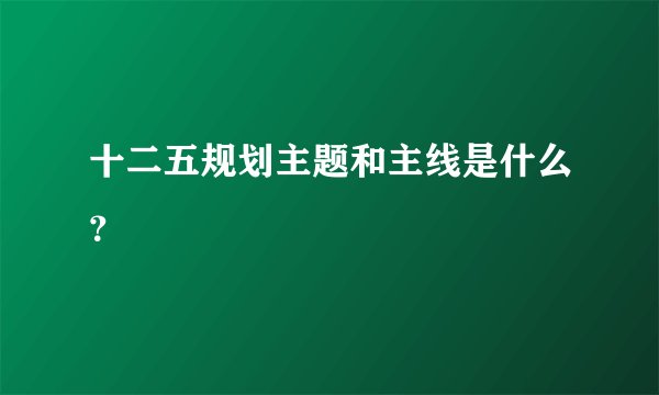 十二五规划主题和主线是什么？