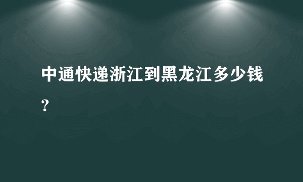 中通快递浙江到黑龙江多少钱？
