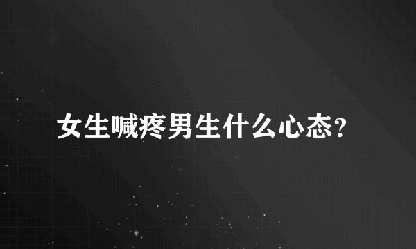女生喊疼男生什么心态？