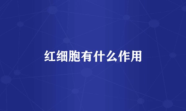 红细胞有什么作用