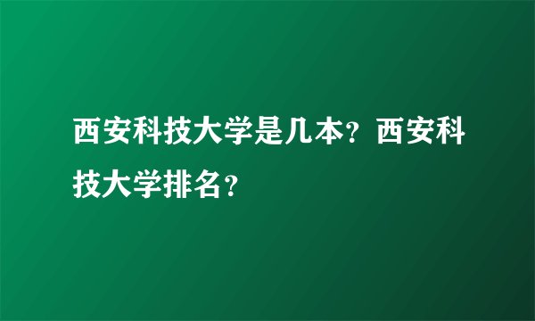 西安科技大学是几本？西安科技大学排名？