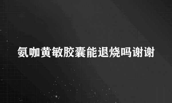 氨咖黄敏胶囊能退烧吗谢谢